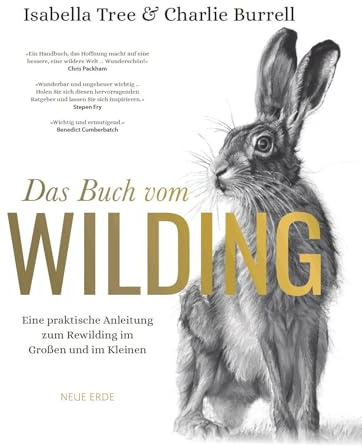 Das Buch vom Wilding: Eine praktische Anleitung zum Rewilding im Großen und im Kleinen