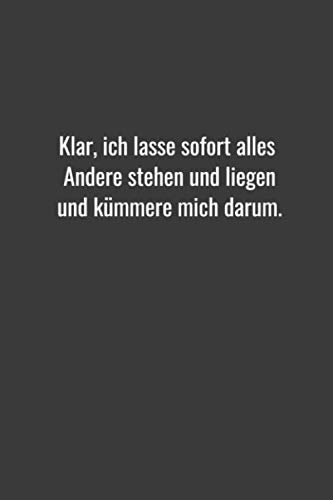 Klar, ich lasse sofort alles Andere stehen und liegen und kümmere mich darum.: Notizbuch 6 x 9 In, ähnlich A5 liniert. Softcover. 120 Seiten. Notizbuch Journal Zeichenbuch