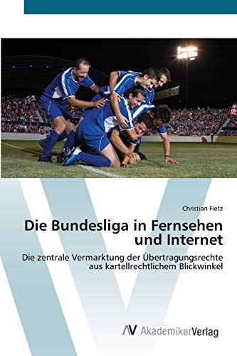 Die Bundesliga in Fernsehen und Internet: Die zentrale Vermarktung der Übertragungsrechte aus kartellrechtlichem Blickwinkel