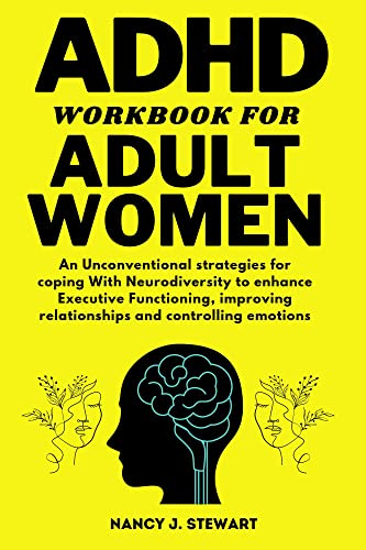 ADHD WORKBOOK FOR ADULT WOMEN: An Unconventional strategies for coping With Neurodiversity to enhance Executive Functioning, improving relationships and controlling emotions