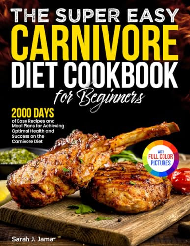 The Super Easy Carnivore Diet Cookbook for Beginners: 2000 Days of Easy Recipes and Meal Plans for Achieving Optimal Health and Success on the Carnivore Diet| Full Color Edition