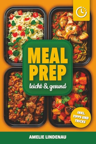 Meal Prep leicht & gesund: Das große Kochbuch für alle Mahlzeiten inkl. Snacks | Mit Tipps, Einkaufslisten, Wochenplänen & Farbfotos – auch für Vegetarier geeignet