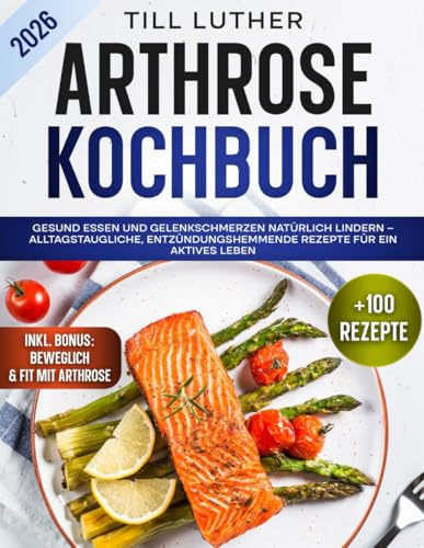 Arthrose Kochbuch: Gesund essen und Gelenkschmerzen natürlich lindern – Alltagstaugliche, entzündungshemmende Rezepte für ein aktives Leben