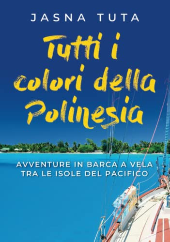 Tutti i colori della Polinesia: Avventure in barca a vela tra le isole del Pacifico