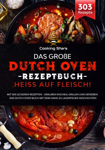 Das große Dutch Oven Rezeptbuch - Heiss auf Fleisch!: Mit 303 leckeren Rezepten - Draußen kochen, grillen und genießen. Das Dutch Oven Buch mit dem Hang zu Lagerfeuer Geschichten