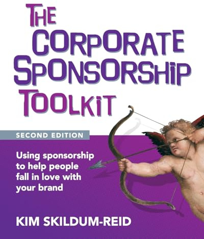 The Corporate Sponsorship Toolkit, Second Edition: Using sponsorship to help people fall in love with your brand
