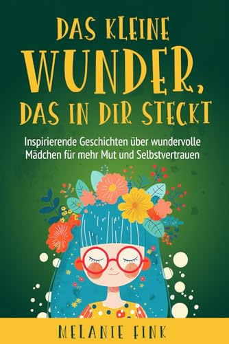 Das kleine Wunder, das in Dir steckt: Inspirierende Geschichten über wundervolle Mädchen für mehr Mut und Selbstvertrauen