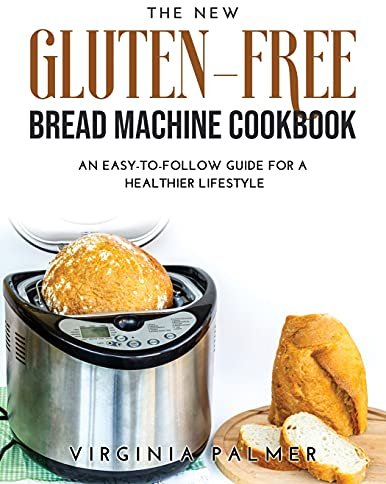 The New Gluten-Free Bread Machine Cookbook: An Easy-To-Follow Guide for a Healthier Lifestyle