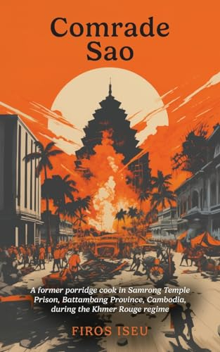 Comrade Sao: A Former Porridge Cook of Samrong Temple Prison, Battambang Province, Cambodia, during the Khmer Rouge Regime