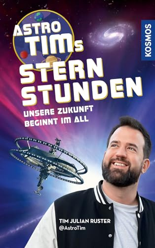 Astro-Tims Sternstunden: Unsere Zukunft beginnt im All - Der SPIEGEL-Bestseller vom erfolgreichen Science YouTuber