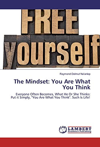 The Mindset: You Are What You Think: Everyone Often Becomes, What He Or She Thinks: Put it Simply, You Are What You Think. Such Is Life!