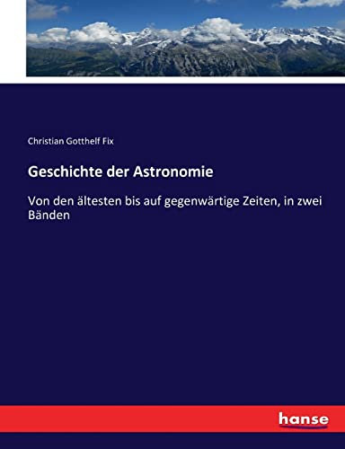 Geschichte der Astronomie: Von den ältesten bis auf gegenwärtige Zeiten, in zwei Bänden