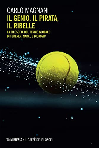 Il genio, il pirata, il ribelle. La filosofia del tennis globale di Federer, Djokovic e Nadal (Il caffè dei filosofi)