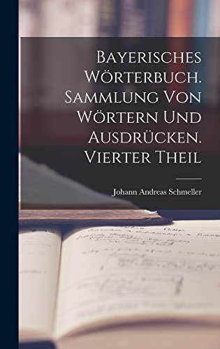Bayerisches Wörterbuch. Sammlung von Wörtern und Ausdrücken. Vierter Theil