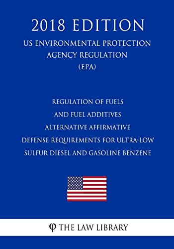 Regulation of Fuels and Fuel Additives - Alternative Affirmative Defense Requirements for Ultra-low Sulfur Diesel and Gasoline Benzene (US ... Agency Regulation) (EPA) (2018 Edition)