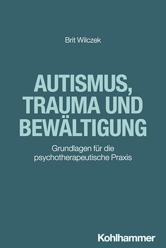 Autismus, Trauma und Bewältigung: Grundlagen für die psychotherapeutische Praxis