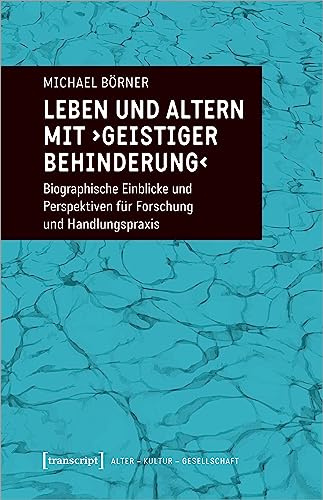 Leben und Altern mit ›geistiger Behinderung‹: Biographische Einblicke und Perspektiven für Forschung und Handlungspraxis (Alter - Kultur - Gesellschaft)