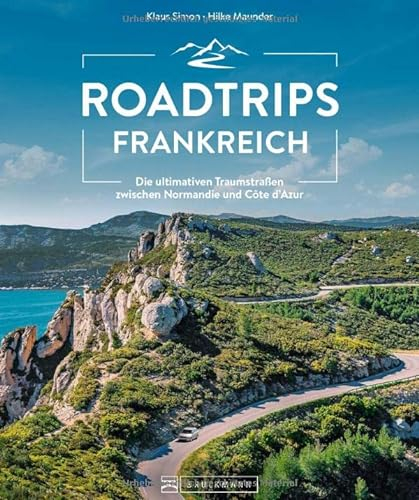 Reiseführer Frankreich – Roadtrips Frankreich: Die ultimativen Traumstraßen zwischen Normandie und Côte d’Azur: Unvergessliche Traumrouten für den ... & Motorrad zwischen Normandie und Côte d’Azur