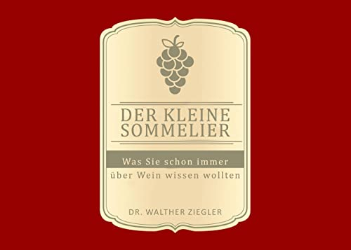 Der kleine Sommelier: Was Sie schon immer über Wein wissen wollten