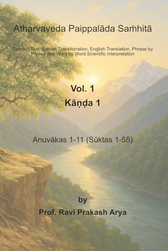 Atharvaveda Paippalāda Saṁhitā, Vol. 1 [Kāṇḍa 1, Anuvākas 1-11 (Sūktas 1-55)]: Sanskrit Text, Roman Transliteration, English Translation, Word by Word Meaning and Phrase by Phrase Scientific Interpretation