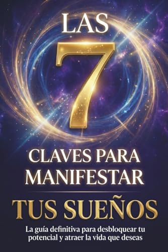 Las 7 Claves para Manifestar tus Sueños: El Libro Definitivo de Manifestación y Autoayuda para Descubrir tu Poder Interior, Tomar el Control de tu ... Deseado. (Ley de Atracción y Manifestación)