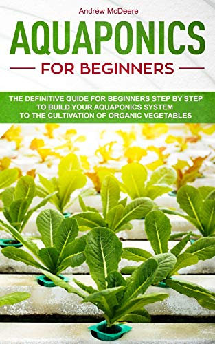 Aquaponics for beginners: The definitive guide for beginners step by step to build your aquaponics and the cultivation of organic vegetables: 2 (Gardening Books)