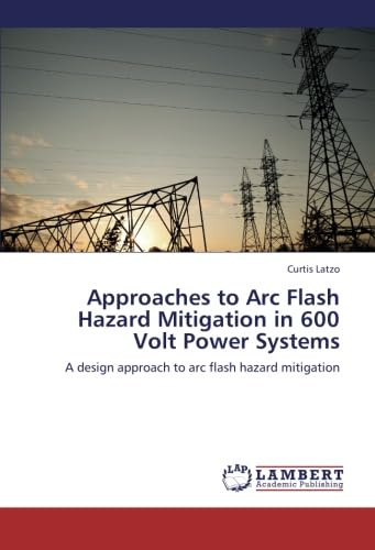 Approaches to Arc Flash Hazard Mitigation in 600 Volt Power Systems: A design approach to arc flash hazard mitigation