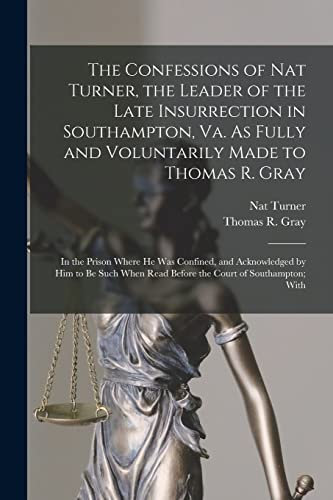 The Confessions of Nat Turner, the Leader of the Late Insurrection in Southampton, Va. As Fully and Voluntarily Made to Thomas R. Gray: In the Prison ... Read Before the Court of Southampton; With