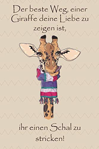 Der beste Weg, einer Giraffe deine Liebe zu zeigen ist, ihr einen Schal zu stricken!: Notizbuch für Strickprojekte