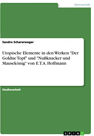 Utopische Elemente in den Werken Der Goldne Topf und Nußknacker und Mausekönig von E.T.A. Hoffmann