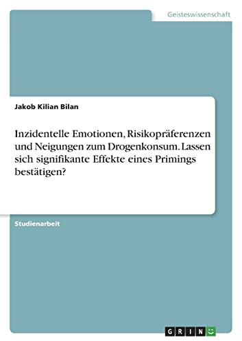 Inzidentelle Emotionen, Risikopräferenzen und Neigungen zum Drogenkonsum. Lassen sich signifikante Effekte eines Primings bestätigen?