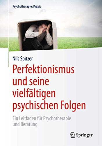Perfektionismus und seine vielfältigen psychischen Folgen: Ein Leitfaden für Psychotherapie und Beratung (Psychotherapie: Praxis)
