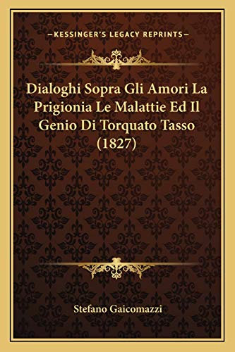Dialoghi Sopra Gli Amori La Prigionia Le Malattie Ed Il Genio Di Torquato Tasso (1827)