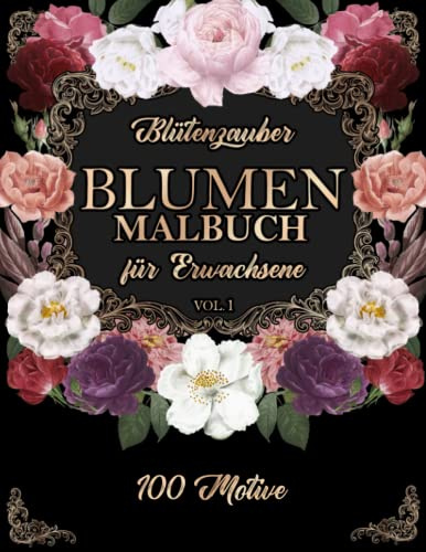 Blütenzauber - Blumen Malbuch für Erwachsene: 100 wunderschöne Motive zum ausmalen und entspannen, Anti Stress Ausmalbuch