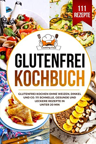 Glutenfrei Kochbuch: Glutenfrei kochen ohne Weizen, Dinkel und Co. 111 schnelle, gesunde und leckere Rezepte in unter 20 min.