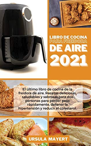Libro de Cocina para Freidora de Aire 2021: El último libro de cocina de la freidora de aire. Recetas deliciosas, saludables y sabrosas para dos ... reducir el colesterol (Air Fryer Cookbook 202