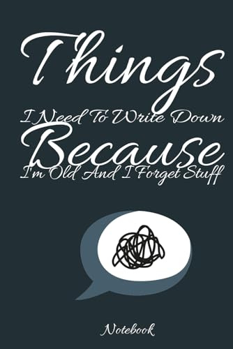 Things I Need To Write Down Because I'm Old And I Forget Stuff Notebook: Creative Notebook Journal for Boys, Girls, Men, women and Teenagers, 6 x 9 in, 120 pages.