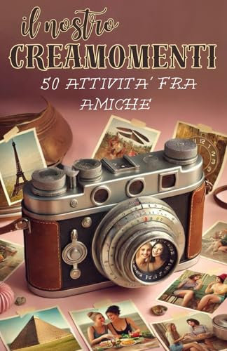 il NOSTRO CREAMOMENTI / edizione MIGLIORI AMICHE DIARIO DEI RICORDI per creare un ALBUM FOTOGRAFICO tra BFF: 50 ATTIVITA' da svolgere con la tua MIGLIORE AMICA