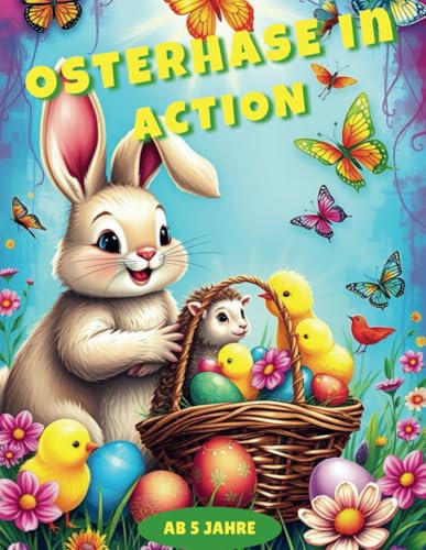 Osterhase in Action – Mein kunterbuntes Ostermalbuch: Spaßige Oster-Ausmalbilder für Kinder ab 5 Jahren: Niedliche Hasen, lustige Küken und viele Ostereier!