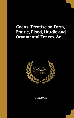 Coons' Treatise on Farm, Prairie, Flood, Hurdle and Ornamental Fences, &c. ..