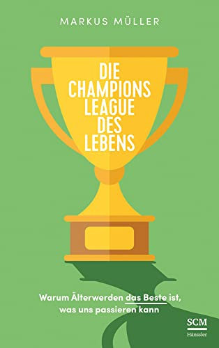 Die Champions League des Lebens: Warum Älterwerden das Beste ist, was uns passieren kann (Weise alt werden)