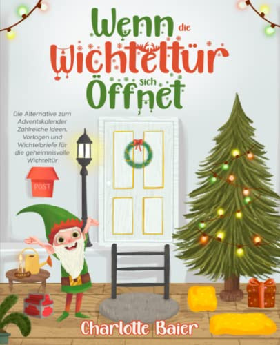 Wenn die Wichteltür sich öffnet: Die Alternative zum Adventskalender. Zahlreiche Ideen, Vorlagen und Wichtelbriefe für die geheimnisvolle Wichteltür