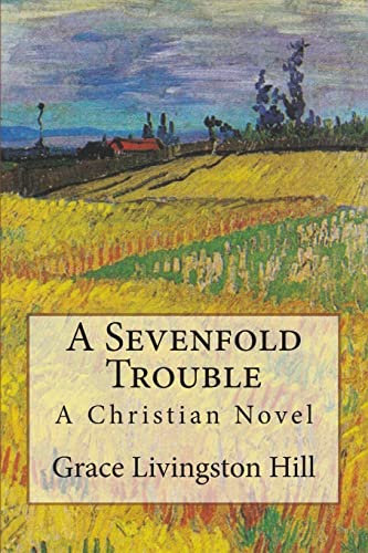 A Sevenfold Trouble: A Christian Novel: Volume 6 (Grace Livingston Hill Book)