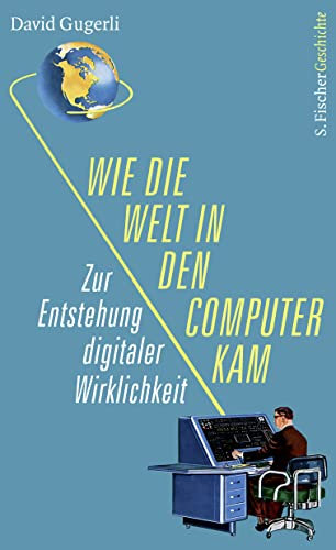 Wie die Welt in den Computer kam: Zur Entstehung digitaler Wirklichkeit