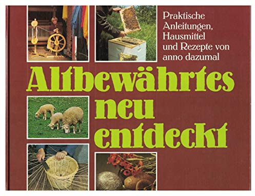Altbewährtes neu entdeckt: Praktische Anleitungen, Hausmittel und Rezepte von anno dazumal