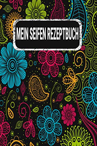 Mein Seifen Rezeptbuch: Kosmetikrezepte Notizbuch | Naturkosmetik und Seife selber herstellen | Kosmetik | Cremes | Naturseife | Blumen Floral Bunt
