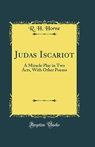 Judas Iscariot: A Miracle Play in Two Acts, With Other Poems (Classic Reprint)