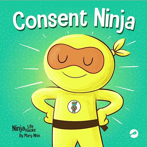 Consent Ninja: A Children’s Picture Book about Safety, Boundaries, and Consent: 79 (Ninja Life Hacks)