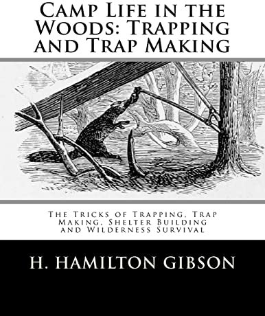 Camp Life in the Woods: Trapping and Trap Making: The Tricks of Trapping, Trap Making, Shelter Building and Wilderness Survival