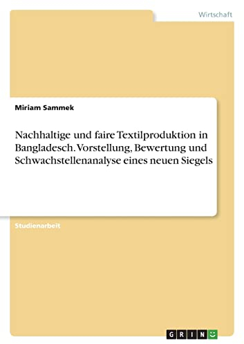 Nachhaltige und faire Textilproduktion in Bangladesch. Vorstellung, Bewertung und Schwachstellenanalyse eines neuen Siegels
